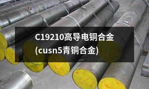 C19210高導電銅合金(cusn5青銅合金)