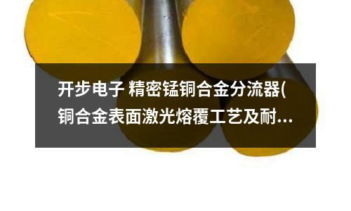 開步電子 精密錳銅合金分流器(銅合金表面激光熔覆工藝及耐磨性的研究)
