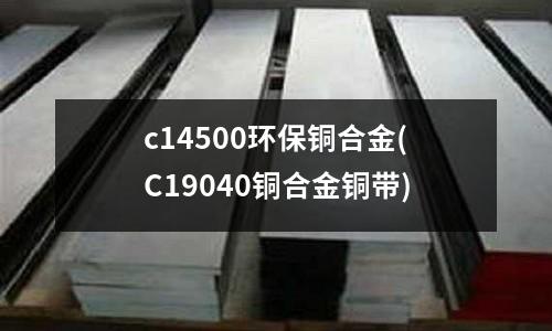 c14500環保銅合金(C19040銅合金銅帶)