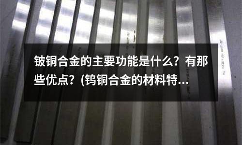 鈹銅合金的主要功能是什么?有那些優(yōu)點?(鎢銅合金的材料特性介紹)