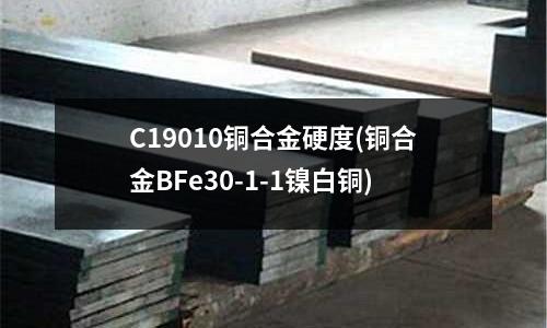 C19010銅合金硬度(銅合金B(yǎng)Fe30-1-1鎳白銅)
