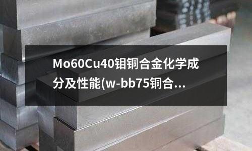Mo60Cu40鉬銅合金化學成分及性能(w-bb75銅合金韋氏硬度計)