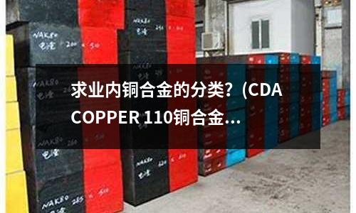 求業內銅合金的分類？(CDA COPPER 110銅合金)