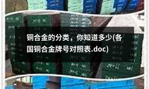 銅合金的分類，你知道多少(各國銅合金牌號(hào)對(duì)照表.doc)