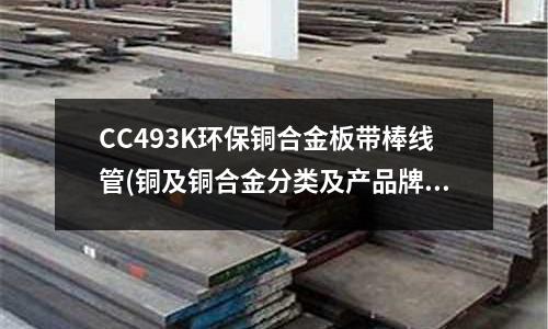 CC493K環(huán)保銅合金板帶棒線管(銅及銅合金分類及產(chǎn)品牌號表示方法)