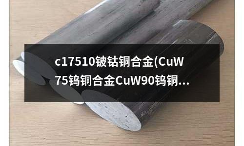 c17510鈹鈷銅合金(CuW75鎢銅合金CuW90鎢銅棒)