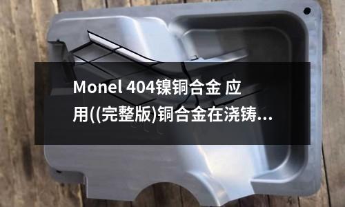 Monel 404鎳銅合金 應用((完整版)銅合金在澆鑄時元素的作用)