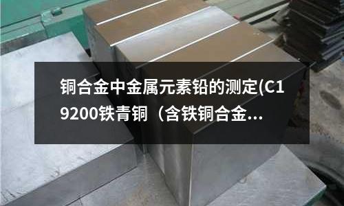 銅合金中金屬元素鉛的測定(C19200鐵青銅（含鐵銅合金）)