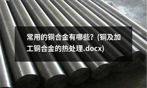 常用的銅合金有哪些？(銅及加工銅合金的熱處理.docx)