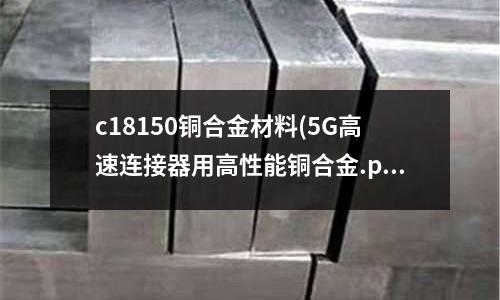 c18150銅合金材料(5G高速連接器用高性能銅合金.pdf)