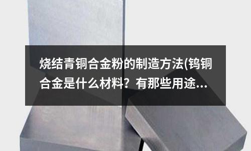 燒結(jié)青銅合金粉的制造方法(鎢銅合金是什么材料？有那些用途？)
