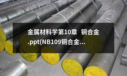 金屬材料學第10章 銅合金.ppt(NB109銅合金)