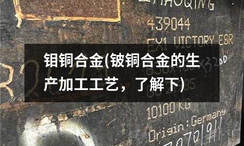 鉬銅合金(鈹銅合金的生產(chǎn)加工工藝,了解下)