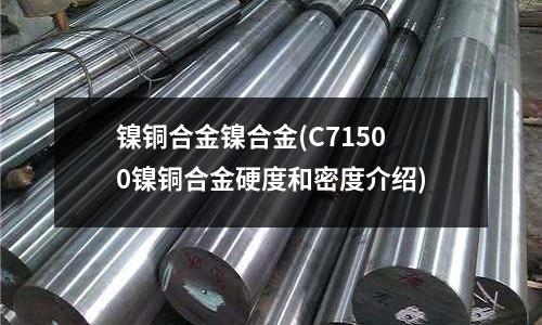 鎳銅合金鎳合金(C71500鎳銅合金硬度和密度介紹)