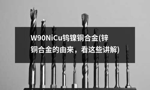 W90NiCu鎢鎳銅合金(鋅銅合金的由來,看這些講解)
