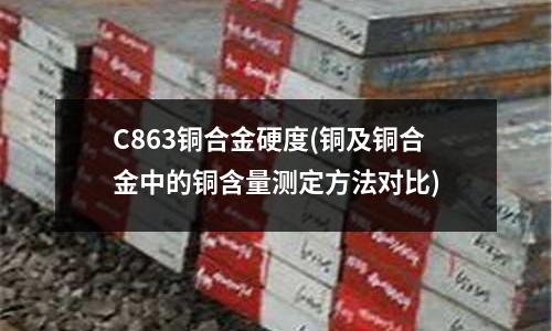 C863銅合金硬度(銅及銅合金中的銅含量測定方法對比)