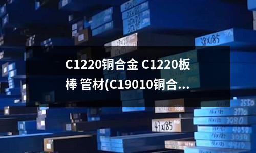 C1220銅合金 C1220板棒 管材(C19010銅合金C19010化學成分)