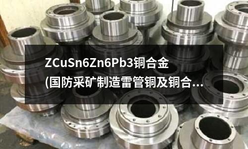 ZCuSn6Zn6Pb3銅合金(國防采礦制造雷管銅及銅合金帶錫青銅帶)