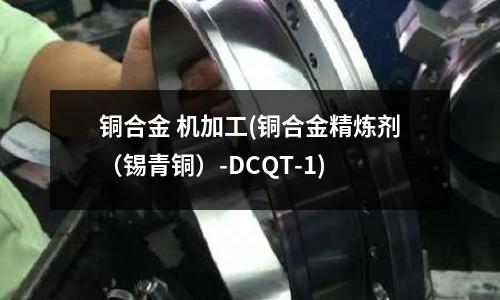 銅合金 機加工(銅合金精煉劑(錫青銅)-DCQT-1)