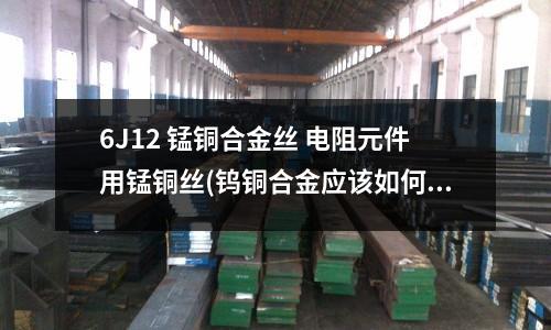 6J12 錳銅合金絲 電阻元件用錳銅絲(鎢銅合金應該如何制備呢？)