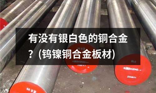 有沒有銀白色的銅合金?(鎢鎳銅合金板材)