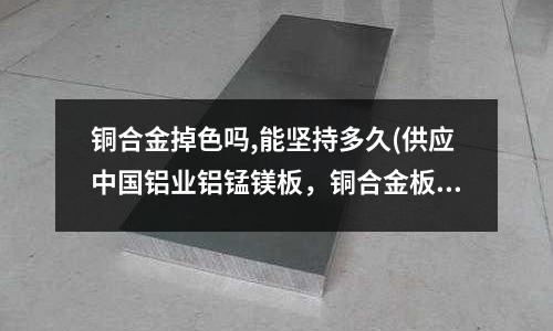 銅合金掉色嗎,能堅持多久(供應中國鋁業鋁錳鎂板，銅合金板，鈦鋅板)