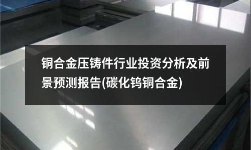銅合金壓鑄件行業(yè)投資分析及前景預測報告(碳化鎢銅合金)