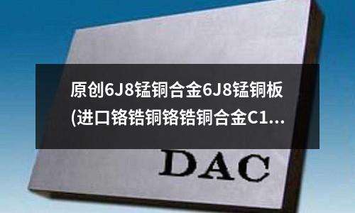 原創(chuàng)6J8錳銅合金6J8錳銅板(進(jìn)口鉻鋯銅鉻鋯銅合金C18150)