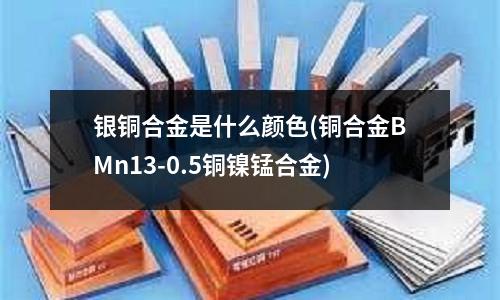 銀銅合金是什么顏色(銅合金BMn13-0.5銅鎳錳合金)
