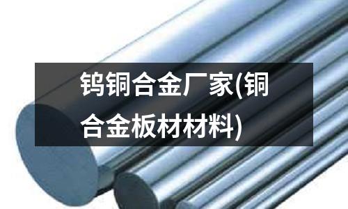 鎢銅合金廠家(銅合金板材材料)