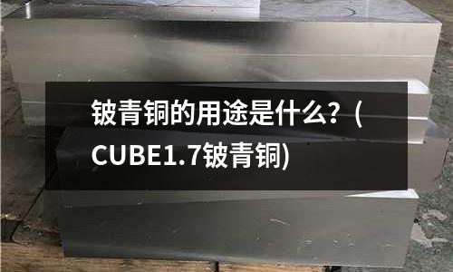 鈹青銅的用途是什么？(CUBE1.7鈹青銅)