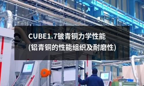 CUBE1.7鈹青銅力學(xué)性能(鋁青銅的性能組織及耐磨性)