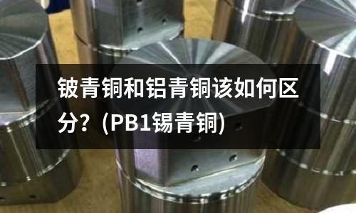 鈹青銅和鋁青銅該如何區(qū)分?(PB1錫青銅)