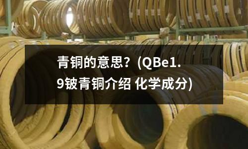 青銅的意思？(QBe1.9鈹青銅介紹 化學成分)