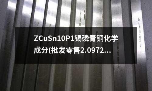 ZCuSn10P1錫磷青銅化學(xué)成分(批發(fā)零售2.0972錫青銅板棒線帶管)