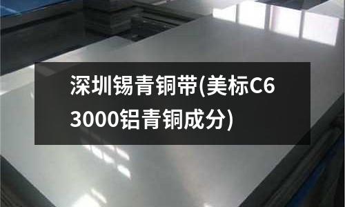 深圳錫青銅帶(美標C63000鋁青銅成分)