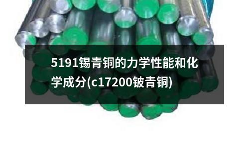 5191錫青銅的力學性能和化學成分(c17200鈹青銅)