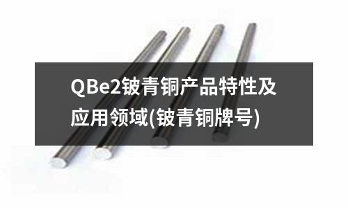 QBe2鈹青銅產品特性及應用領域(鈹青銅牌號)