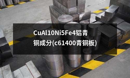 CuAl10Ni5Fe4鋁青銅成分(c61400青銅板)