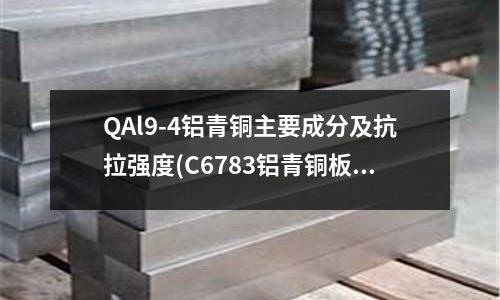 QAl9-4鋁青銅主要成分及抗拉強(qiáng)度(C6783鋁青銅板｜鋁青銅棒｜鋁青銅管)