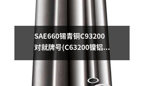 SAE660錫青銅C93200對就牌號(C63200鎳鋁青銅)