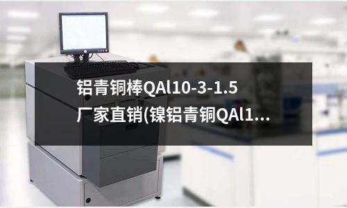 鋁青銅棒QAl10-3-1.5廠家直銷(鎳鋁青銅QAl10-4-4銅套)