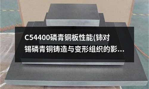 C54400磷青銅板性能(鈰對錫磷青銅鑄造與變形組織的影響)