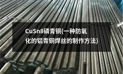 CuSn8磷青銅(一種防氧化的鋁青銅焊絲的制作方法)
