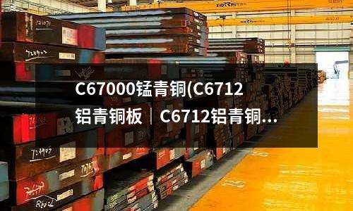 C67000錳青銅(C6712鋁青銅板｜C6712鋁青銅棒)