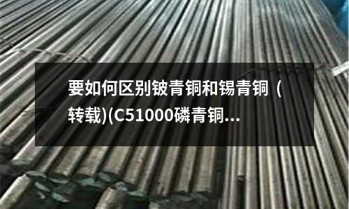 要如何區別鈹青銅和錫青銅  (轉載)(C51000磷青銅)