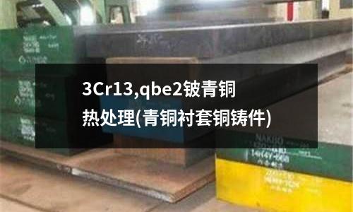 3Cr13,qbe2鈹青銅熱處理(青銅襯套銅鑄件)