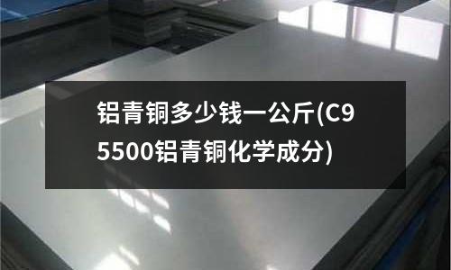 鋁青銅多少錢一公斤(C95500鋁青銅化學(xué)成分)