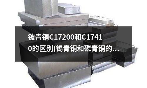 鈹青銅C17200和C17410的區別(錫青銅和磷青銅的區別)