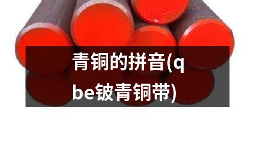 青銅的拼音(qbe鈹青銅帶)